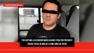 FGR captura a Alejandro Mario Álvarez Puga por presunto fraude fiscal de más de 4.6 millones de pesos